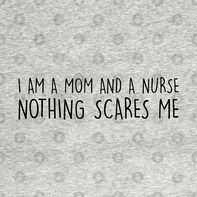 I Am A Mom And A Nurse, Nothing Scares Me by thriftjd